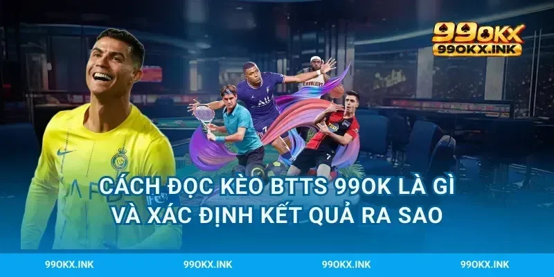 Cách đọc kèo BTTS 99OK là gì và xác định kết quả ra sao