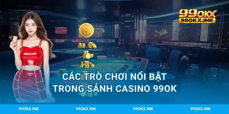 Các trò chơi nổi bật trong sảnh casino 99OK