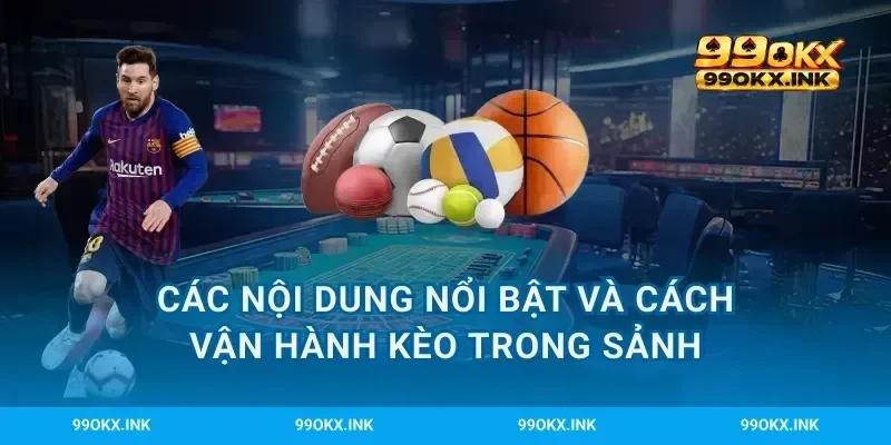 Các nội dung nổi bật và cách vận hành kèo trong sảnh