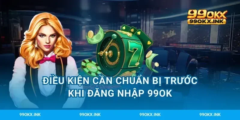 Điều kiện cần chuẩn bị trước khi đăng nhập 99OK