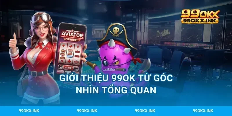 Giới thiệu 99OK từ góc nhìn tổng quan