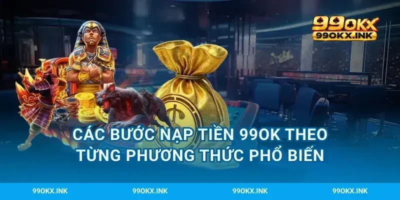Các bước nạp tiền 99OK theo từng phương thức phổ biến
